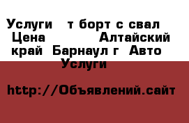 Услуги 10т борт(с/свал) › Цена ­ 1 100 - Алтайский край, Барнаул г. Авто » Услуги   